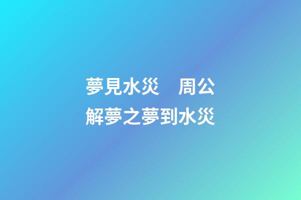 夢見水災　周公解夢之夢到水災